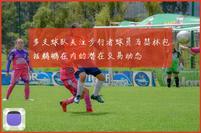 多支球队关注步行者球员马瑟林包括鹈鹕在内的潜在交易动态