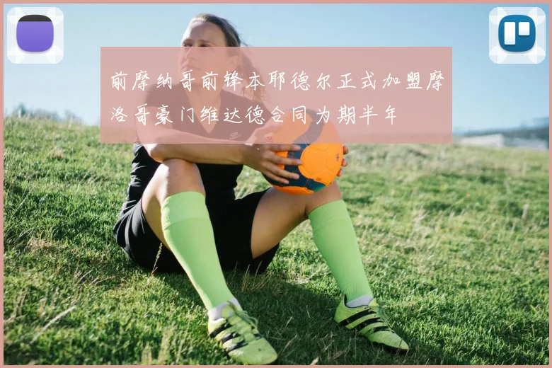 前摩纳哥前锋本耶德尔正式加盟摩洛哥豪门维达德合同为期半年
