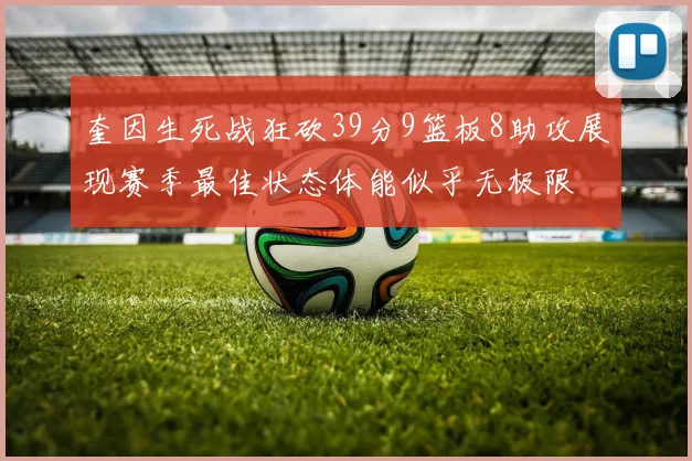 奎因生死战狂砍39分9篮板8助攻展现赛季最佳状态体能似乎无极限