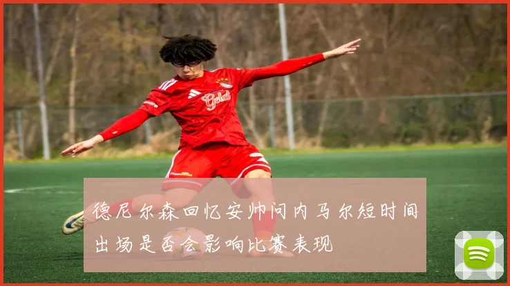 德尼尔森回忆安帅问内马尔短时间出场是否会影响比赛表现
