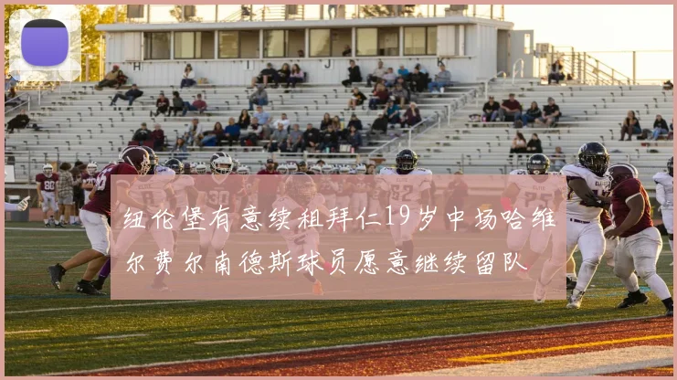 纽伦堡有意续租拜仁19岁中场哈维尔费尔南德斯球员愿意继续留队