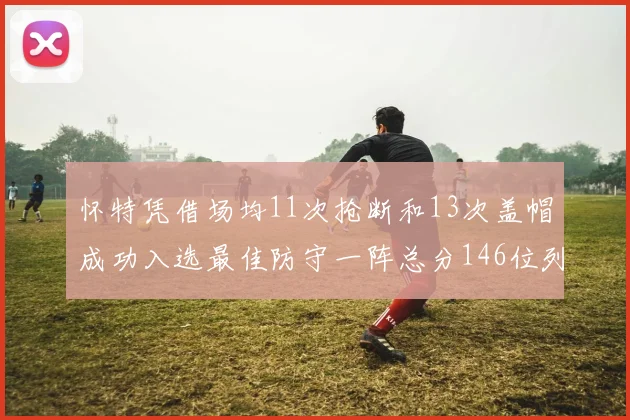 怀特凭借场均11次抢断和13次盖帽成功入选最佳防守一阵总分146位列第五