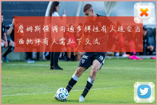 詹姆斯强调沟通多样性有人适合当面批评有人需私下交流