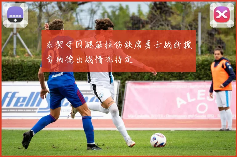 东契奇因腿筋拉伤缺席勇士战新援肯纳德出战情况待定
